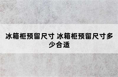 冰箱柜预留尺寸 冰箱柜预留尺寸多少合适